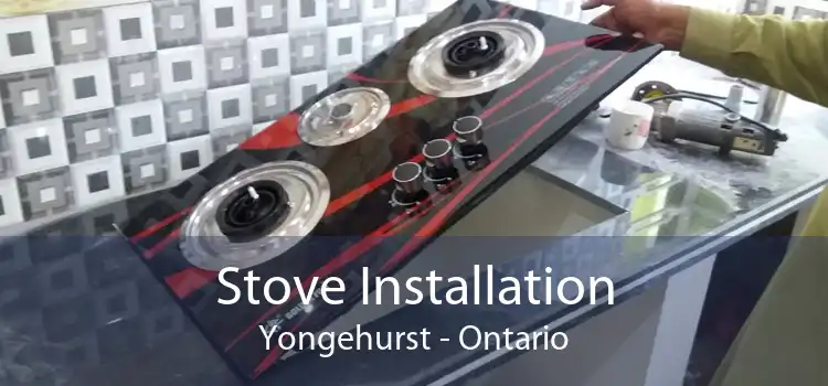 Stove Installation Yongehurst - Ontario